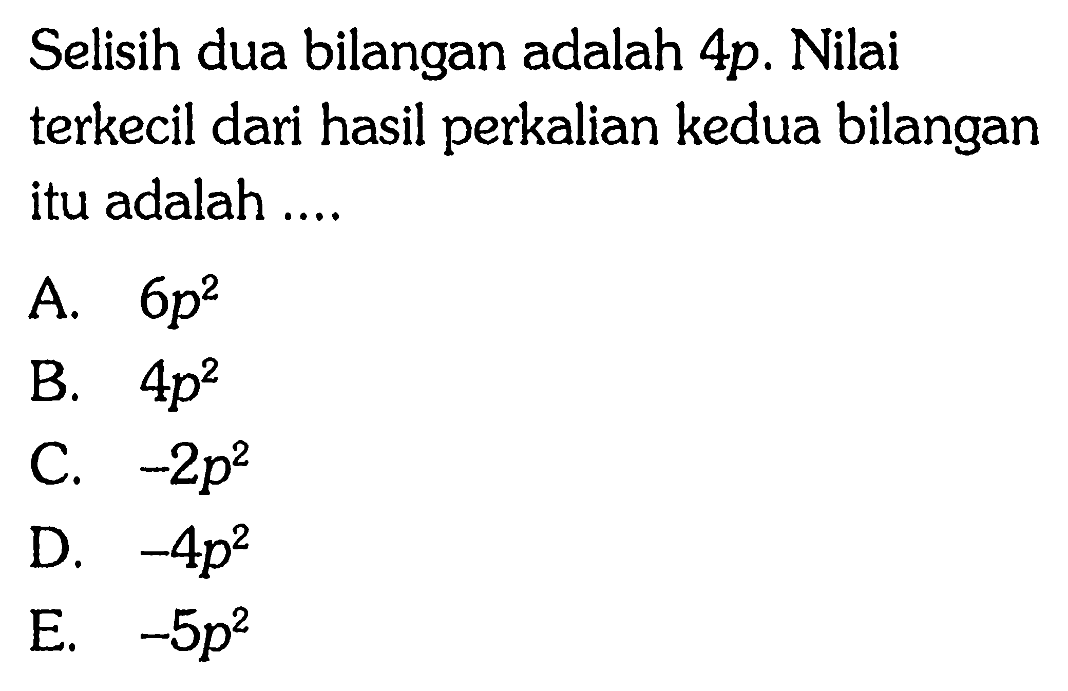 Selisih dua bilangan adalah 4p. Nilai terkecil dari hasil perkalian kedua bilangan itu adalah ....