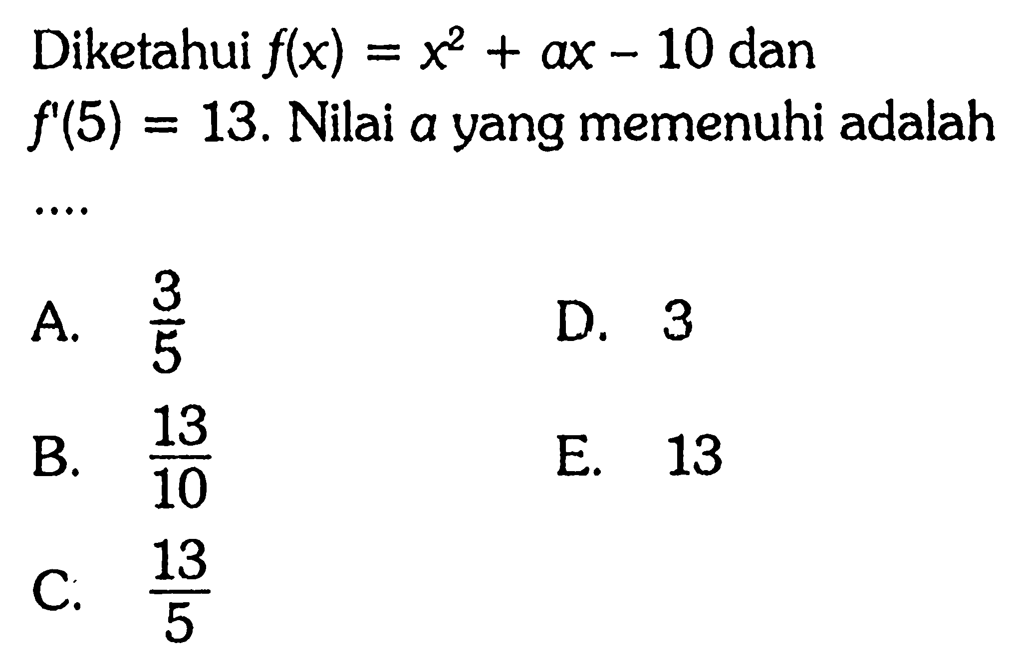 Diketahui f(x)=x^2+ax-10 dan f'(5)=13. Nilai a yang memenuhi adalah  ...