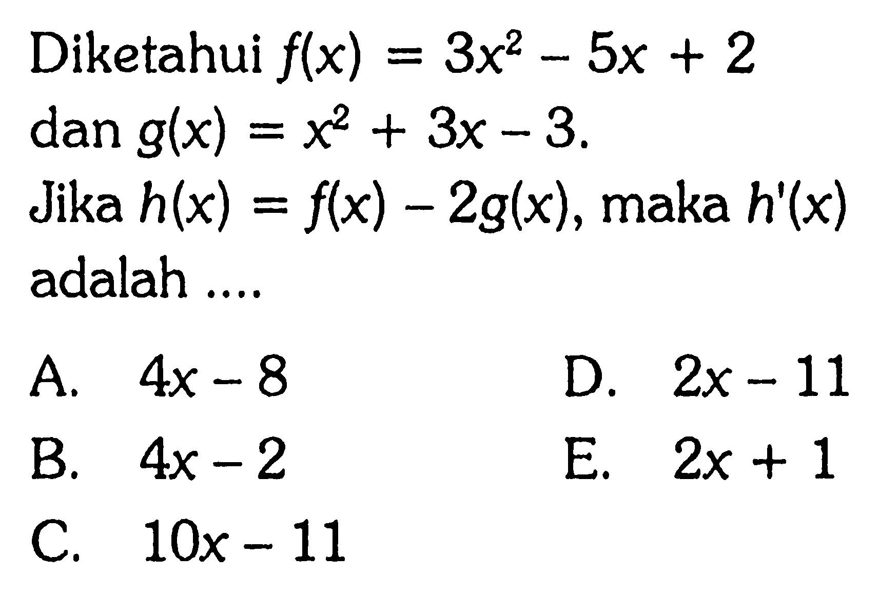 Diketahui f(x)=3x^2-5x+2 dan g(x)=x^2+3x-3 Jika h(x)=f(x)-2g(x), maka h'(x) adalah ...