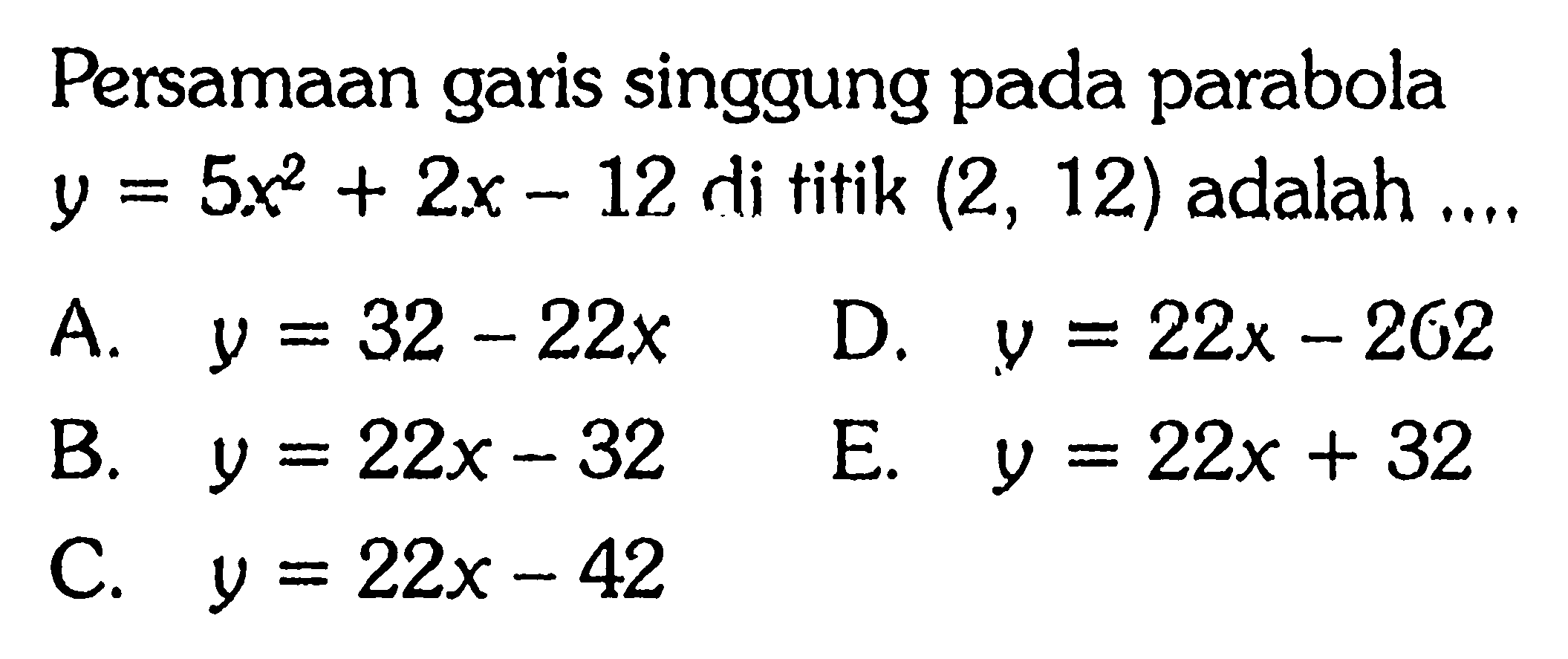 Persamaan garis singgung pada parabola y=5x^2+2x-12 di titik (2,12) adalah ...