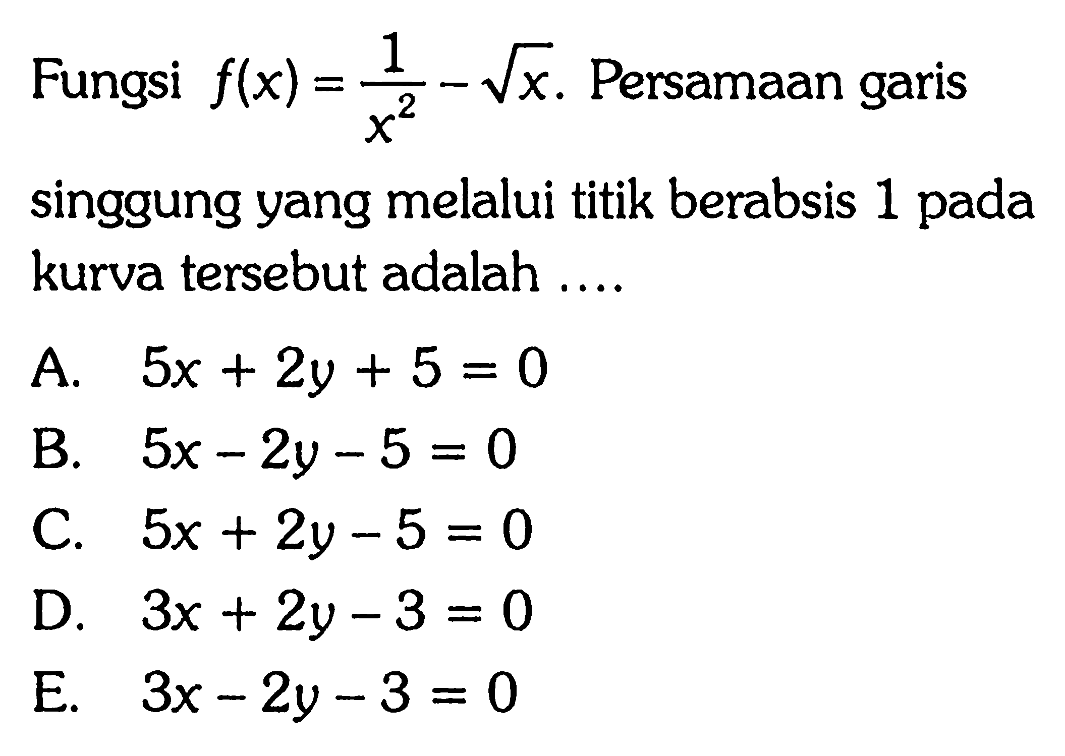 Fungsi f(x)=1/x^2-akar(x). Persamaan garis singgung yang melalui titik berabsis 1 pada kurva tersebut adalah ....