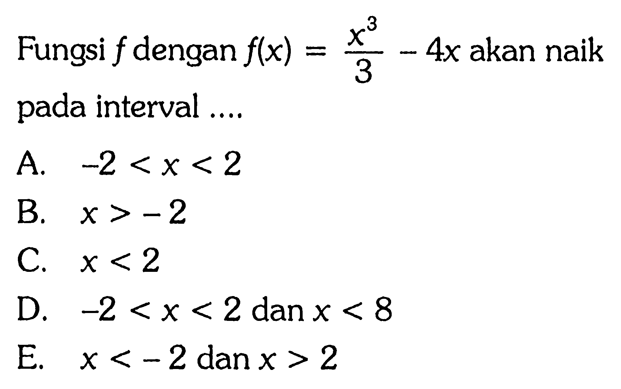 Fungsi  f  dengan  f(x)=x^3/3-4x  akan naik pada interval ....A.  -2<x<2 B.  x>-2 C.  x<2 D.  -2<x<2  dan  x<8 E.  x<-2  dan  x>2 