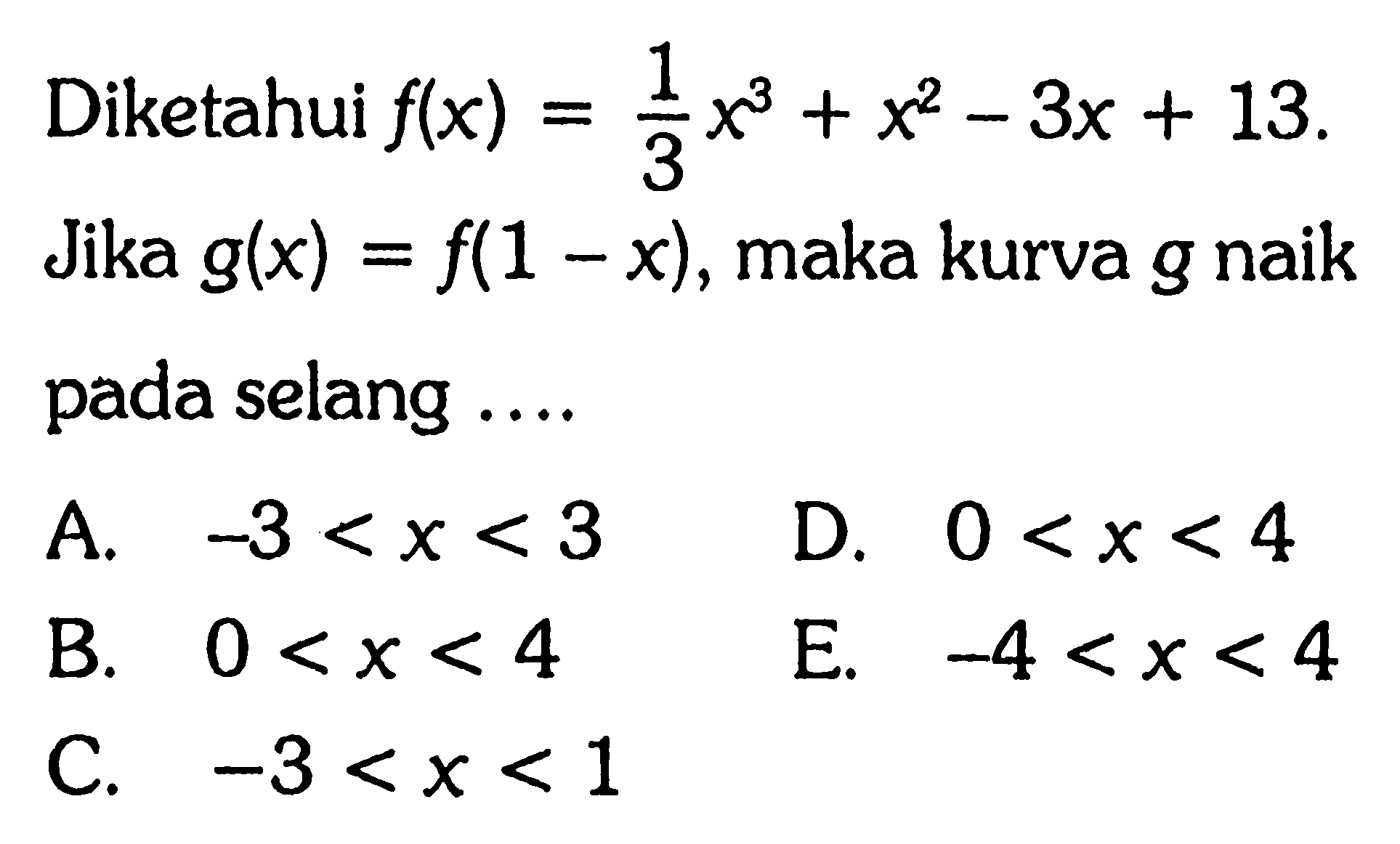 Diketahui  f(x)=(1/3)x^3+x^2-3x+13  Jika  g(x)=f(1-x) , maka kurva  g  naik pada selang ....