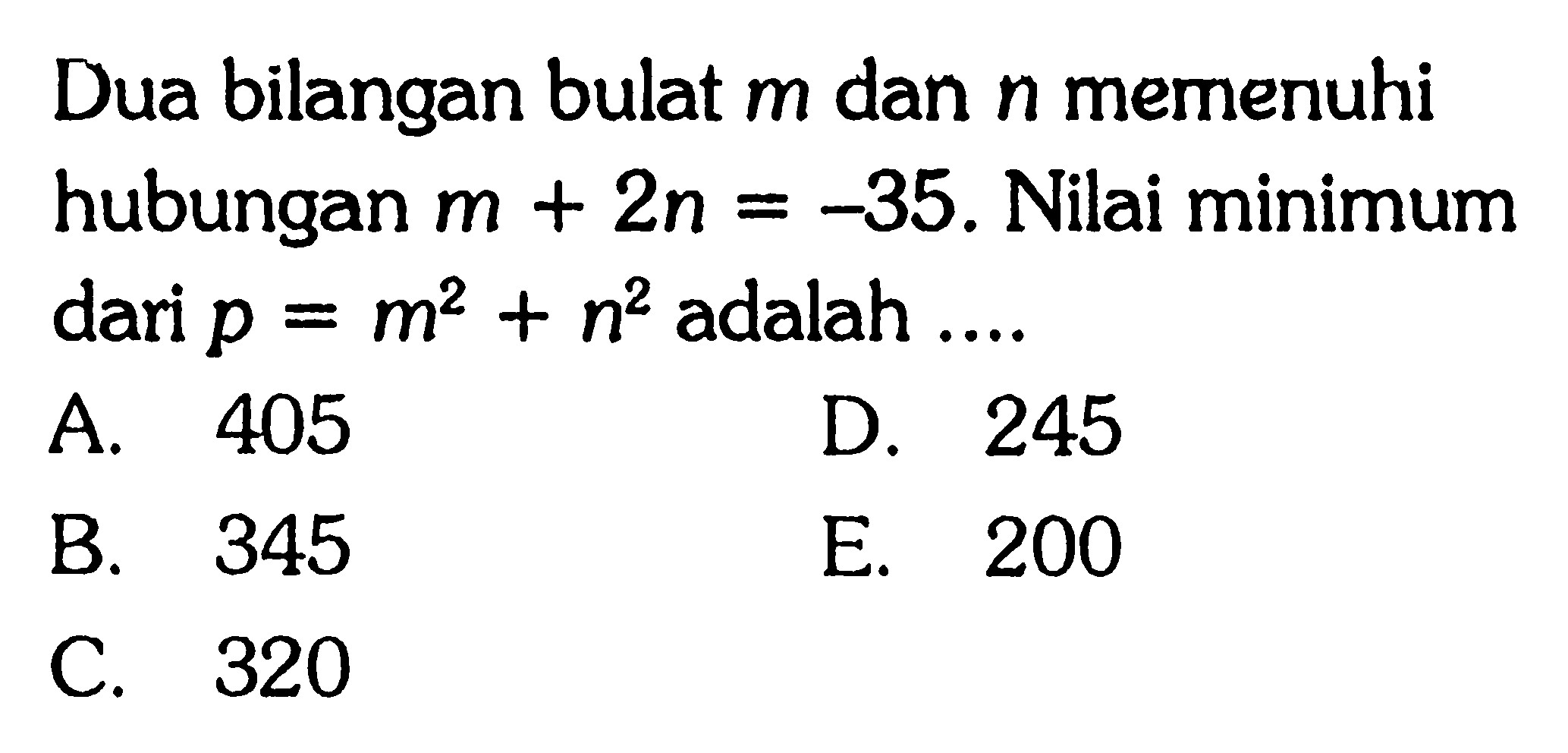 Dua bilangan bulat m dan n memenuhi hubungan m+2n=-35. Nilai minimum dari p=m^2+n^2 adalah ....