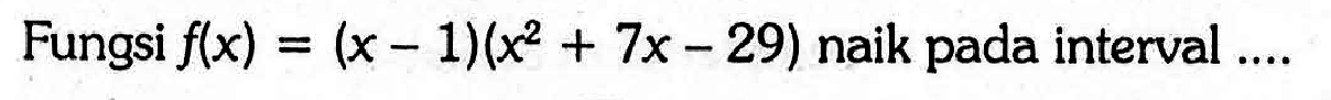 Fungsi f(x)=(x-1)(x^2+7x-29) naik pada interval ....