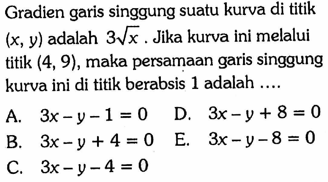 Gradien garis singgung suatu kurva di titik (x,y) adalah 3 akar(x). Jika kurva ini melalui titik (4,9) maka persamaan garis singgung kurva ini di titik berabsis 1 adalah....