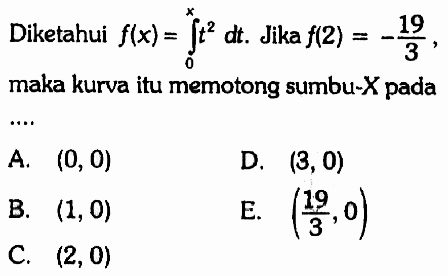 Diketahui f(x)=integral 0 x t^2 dt. Jika f(2)=-19/3, maka kurva itu memotong sumbu-X pada ....