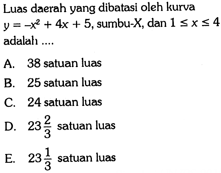 Luas daerah yang dibatasi oleh kurva  y=-x^2+4x+5 , sumbu-  X , dan  1<=x<=4  adalah ....