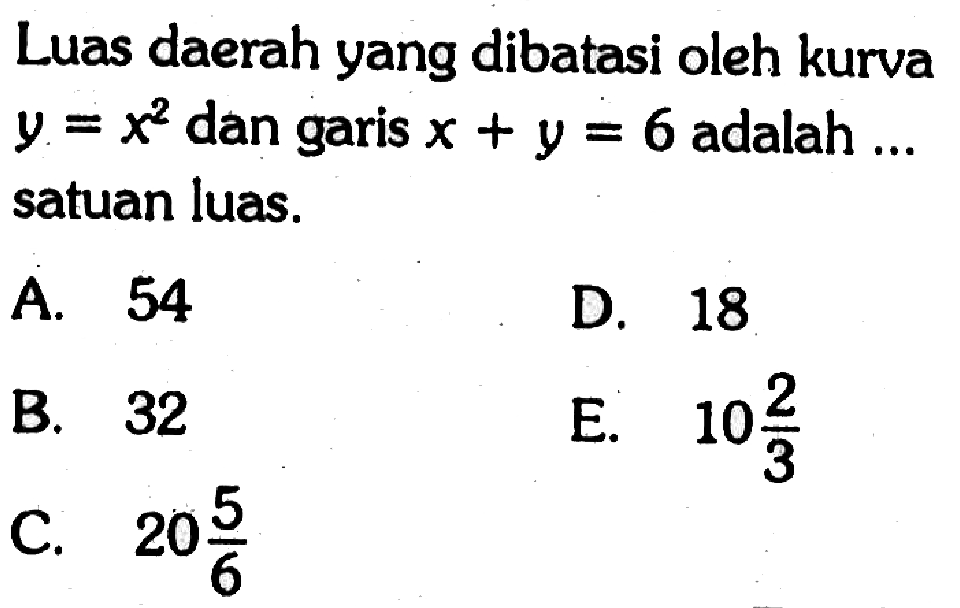Luas daerah yang dibatasi oleh kurva y=x^2 dan garis x+y=6 adalah ... satuan luas.