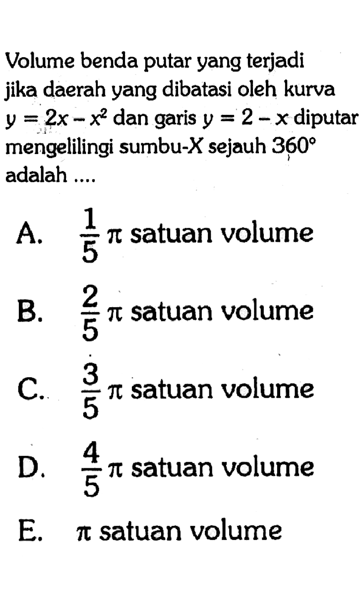 Volume benda putar yang terjadi jika daerah yang dibatasi oleh kurva y = 2x - x^2 dan garis y = 2 - x diputar mengelilingi sumbu- X sejauh 360 adalah ....