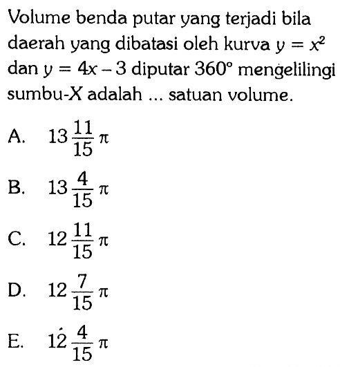 Volume benda putar yang terjadi bila daerah yang dibatasi oleh kurva y=x^2 dan y=4x-3 diputar 360 mengelilingi sumbu-X adalah ... satuan volume.