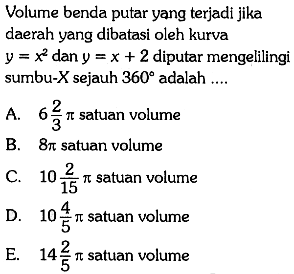 Volume benda putar yang terjadi jika daerah yang dibatasi oleh kurva y=x^2 dan y=x+2 diputar mengelilingi sumbu-X sejauh 360 adalah ....