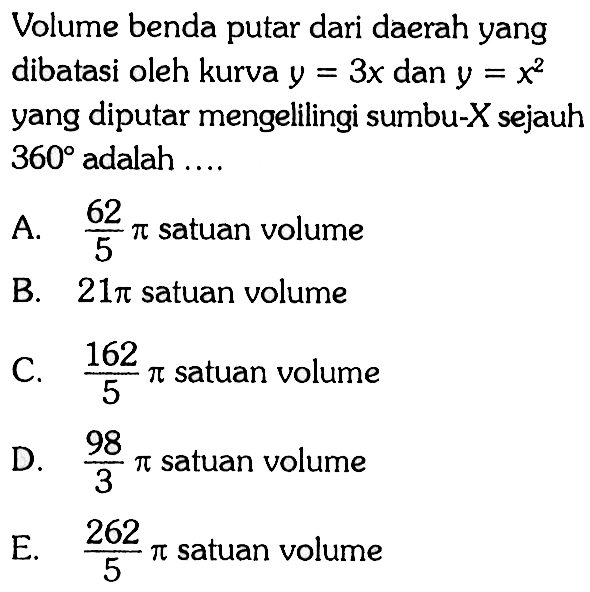 Volume benda putar dari daerah yang dibatasi oleh kurva  y=3 x  dan  y=x^2  yang diputar mengelilingi sumbu-  X  sejauh  360  adalah ....