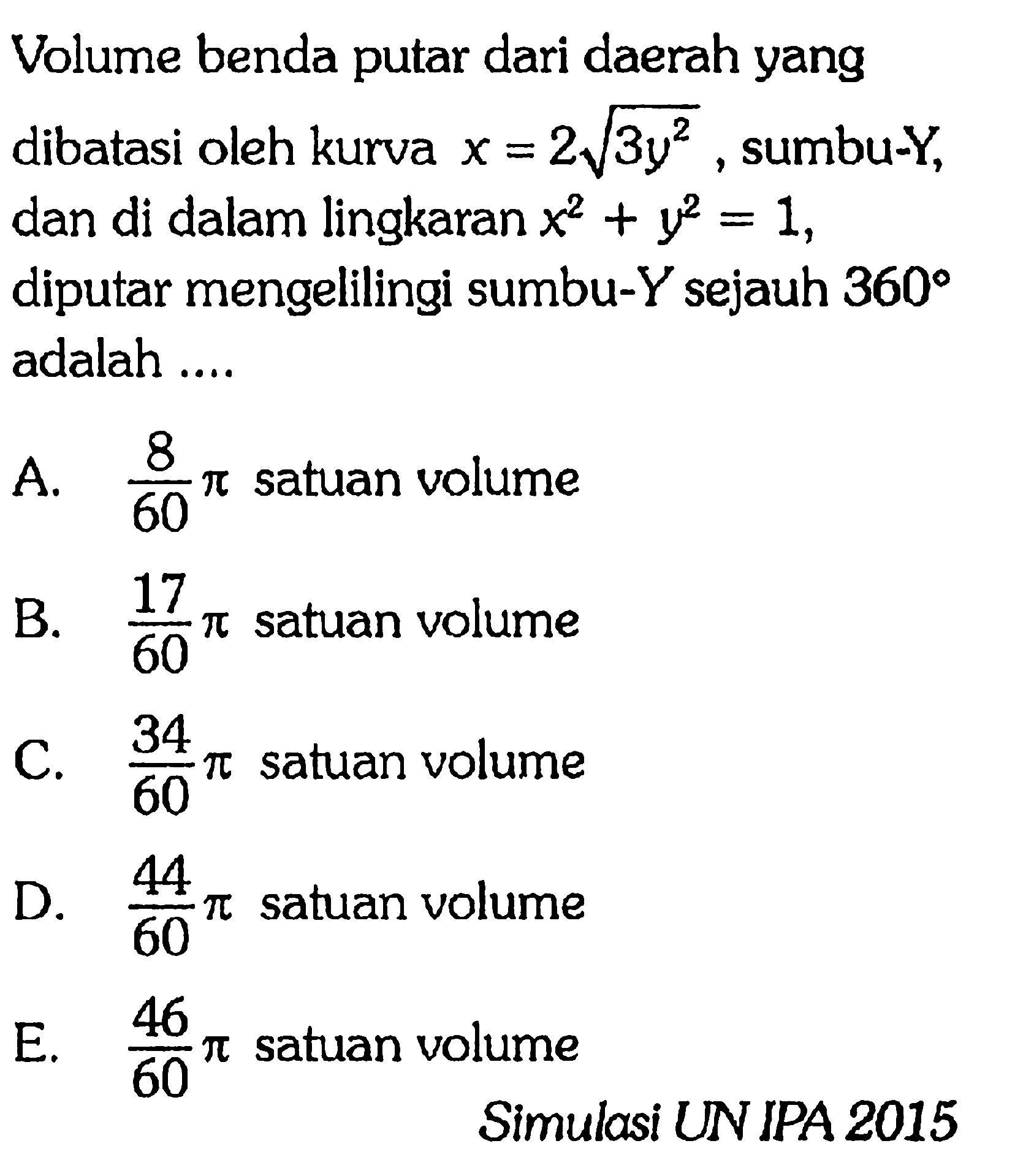 Volume benda putar dari daerah yang dibatasi oleh kurva x=2 akar(3) y^2 , sumbu-Y, dan di dalam lingkaran x^2+y^2=1 , diputar mengelilingi sumbu- Y sejauh 360 adalah .... Simulasi UNIPA 2015 