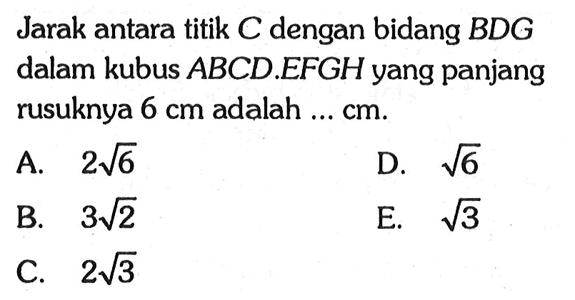 Jarak antara titik C dengan bidang BDG dalam kubus ABCD.EFGH yang panjang rusuknya 6 cm adalah ... cm.