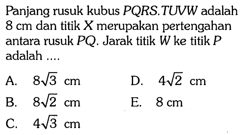 Panjang rusuk kubus PQRS.TUVW adalah 8 cm dan titik X merupakan pertengahan antara rusuk PQ. Jarak titik W ke titik P adalah ....