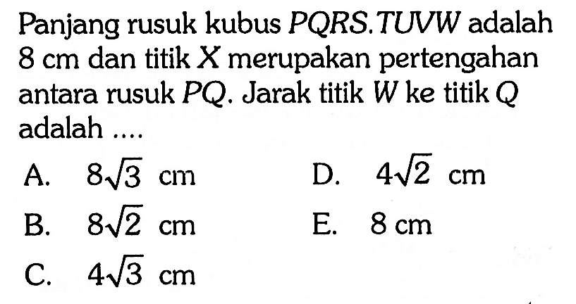 Panjang rusuk kubus PQRS. TUVW adalah 8 cm dan titik X merupakan pertengahan antara rusuk PQ. Jarak titik W ke titik adalah