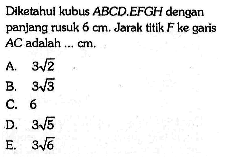 Diketahui kubus ABCD.EFGH dengan panjang rusuk 6 cm. Jarak titik F ke garis AC adalah ... cm.