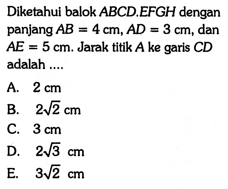 Diketahui balok ABCD. EFGH dengan panjang AB=4 cm, AD=3 cm, dan AE=5 cm. Jarak titik A ke garis CD adalah....