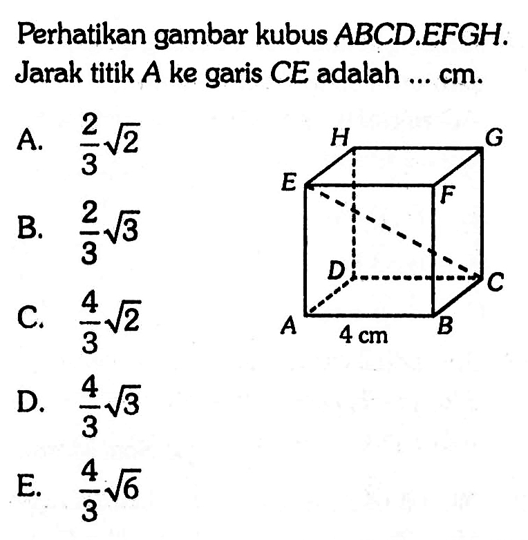 Perhatikan gambar kubus ABCD.EFGH. Jarak titik A ke garis CE adalah .... cm. 4 cm