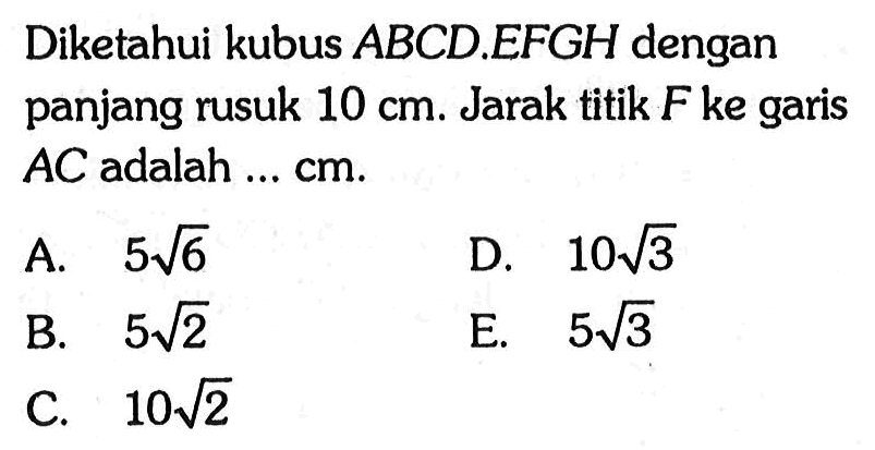 Diketahui kubus ABCD.EFGH dengan panjang rusuk 10 cm. Jarak titik F ke garis AC adalah ... cm