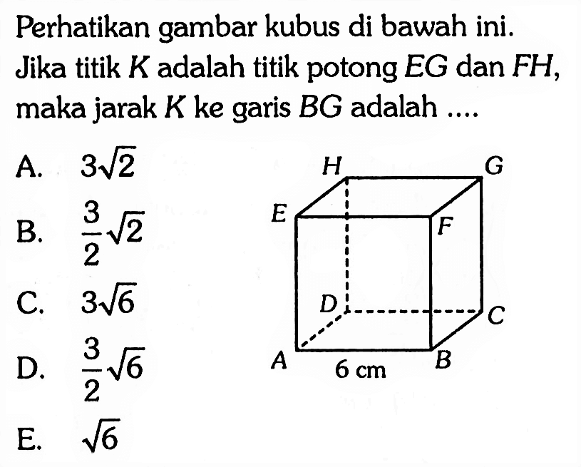 Perhatikan gambar kubus di bawah ini. Jika titik K adalah titik potong EG dan FH, maka jarak K ke garis BG adalah ....