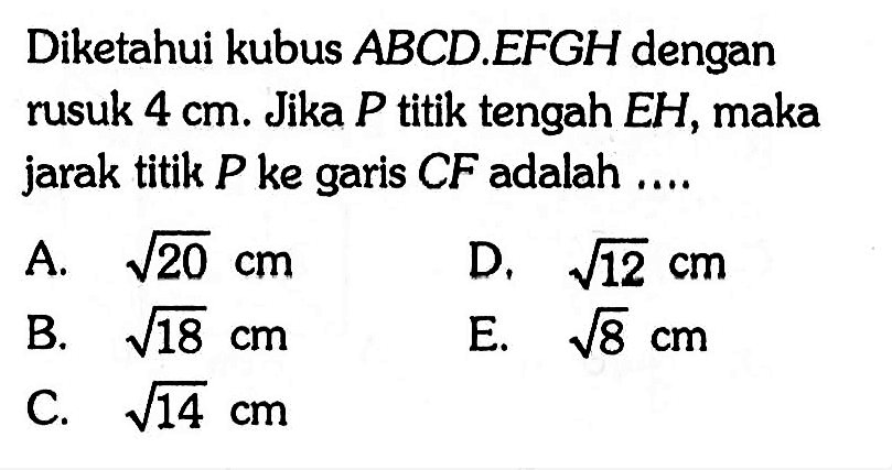 Diketahui kubus ABCD EFGH dengan rusuk 4 cm. Jika P titik tengah EH, maka jarak titik P ke garis CF adalah