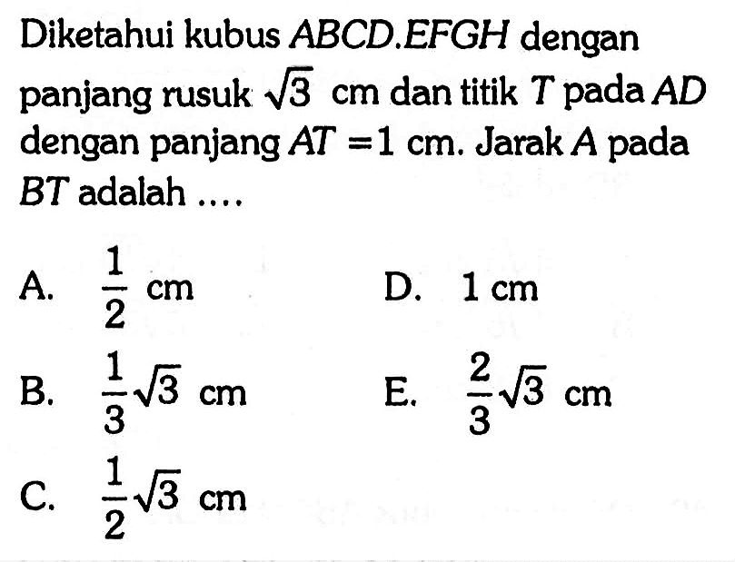 Diketahui kubus ABCD EFGH dengan panjang rusuk akar(3) cm dan titik T pada AD dengan panjang AT = 1 cm. JarakA pada BT adalah