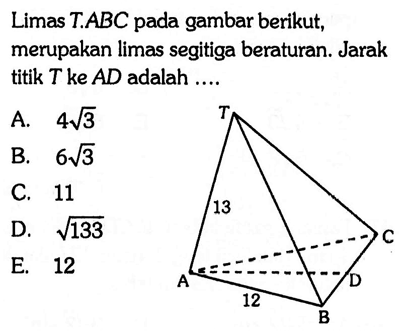 Limas T.ABC pada gambar berikut, merupakan limas segitiga beraturan. Jarak titik T ke AD adalah ... 13 12