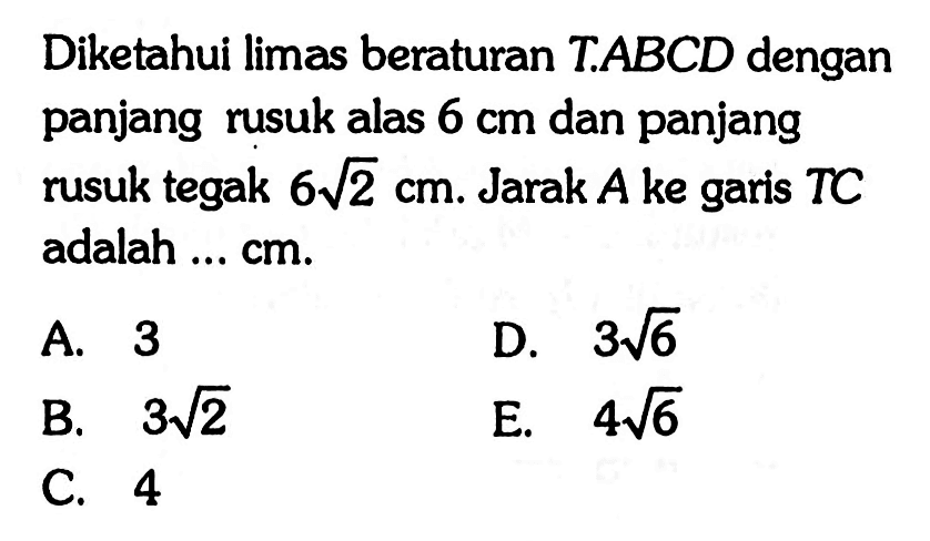 Diketahui limas beraturan T.ABCD dengan panjang rusuk alas 6 cm dan panjang rusuk tegas 6 akar(2) cm. Jarak A ke garis TC adalah... cm.