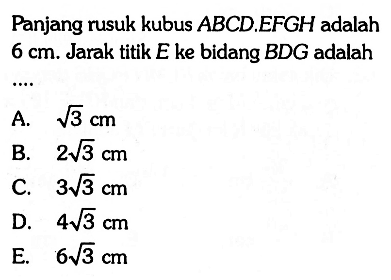 Panjang rusuk kubus ABCDEFGH adalah 6 cm. Jarak titik E ke bidang BDG adalah ...