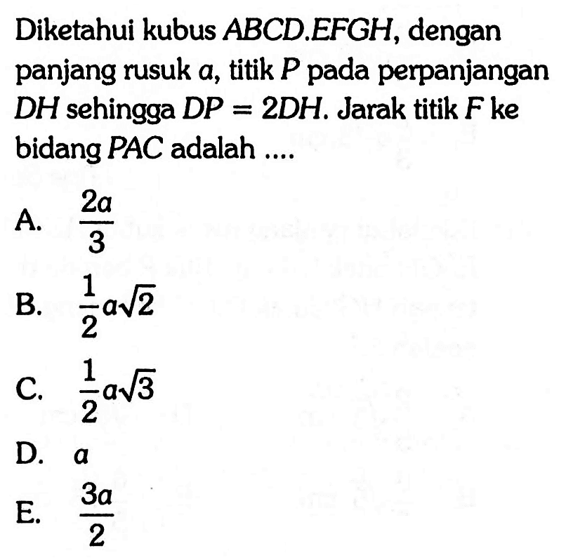 Diketahui kubus ABCD.EFGH, dengan panjang rusuk a, titik P pada perpanjangan DH sehingga DP = 2DH. Jarak titik F ke bidang PAC adalah....