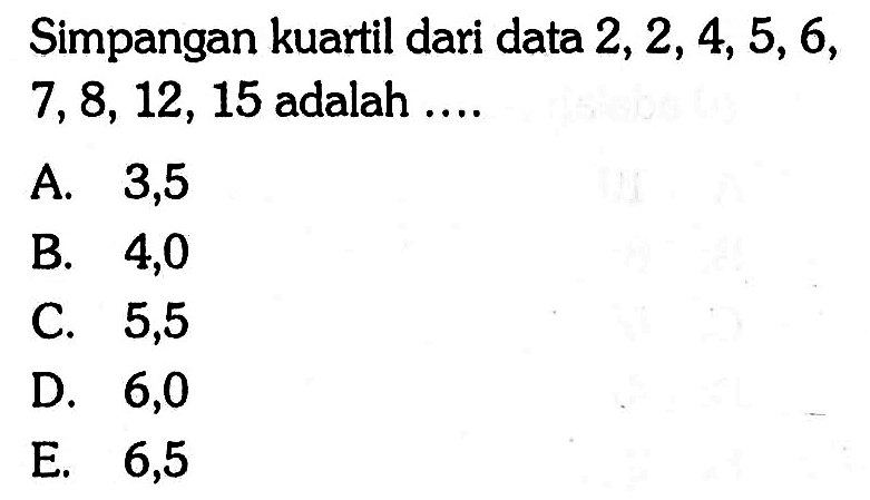 Simpangan kuartil dari data 2,2,4,5,6,7,8,12,15 adalah ....