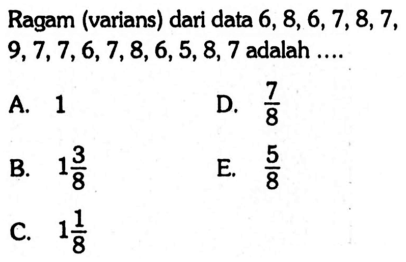 Ragam (varians) dari data 6, 8, 6, 7, 8, 7, 9, 7, 7, 6, 7, 8, 6, 5, 8, 7 adalah ....