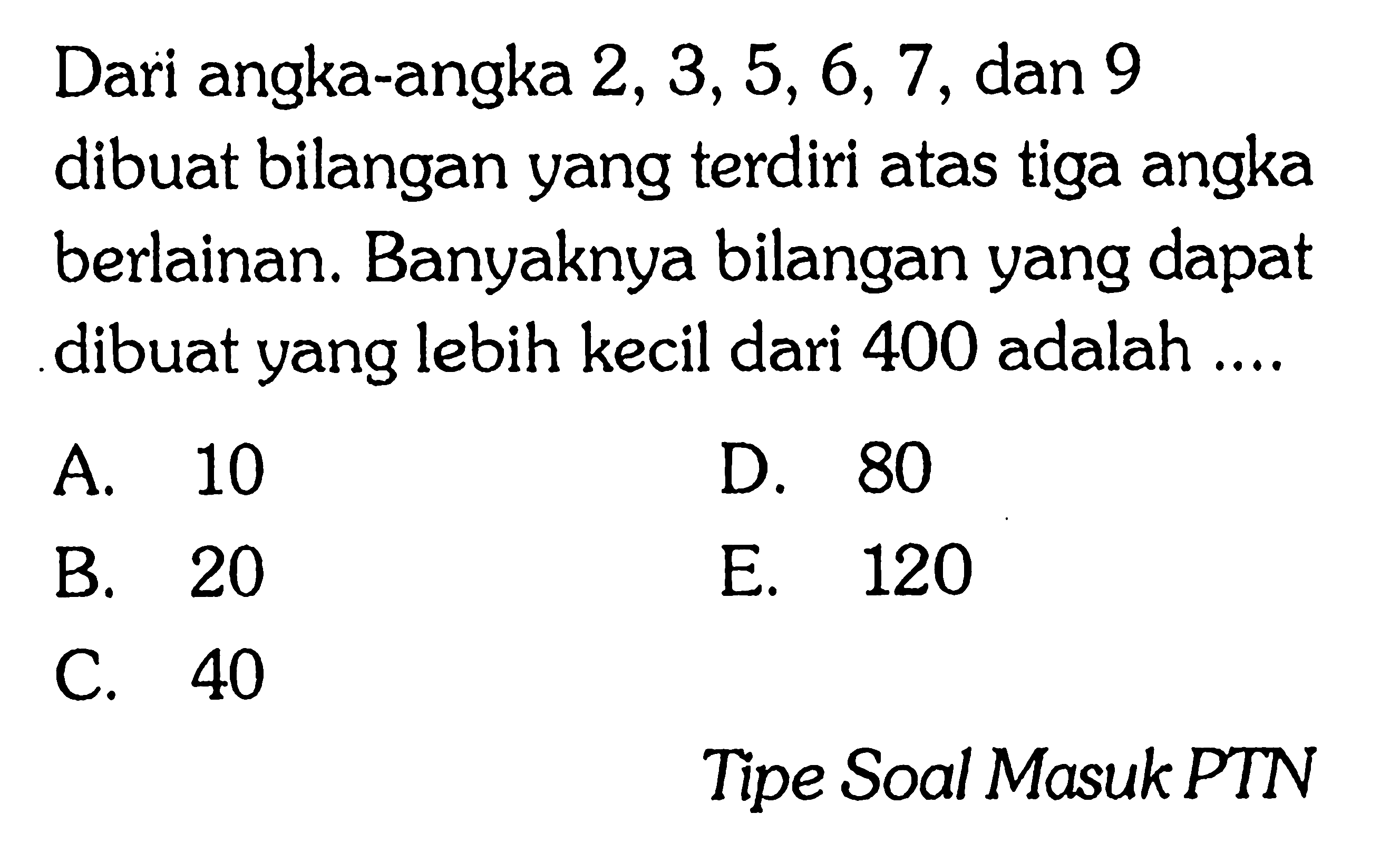 Dari angka-angka  2,3,5,6,7 , dan 9 dibuat bilangan yang terdiri atas tiga angka berlainan. Banyaknya bilangan yang dapat dibuat yang lebih kecil dari 400 adalah ....

Tipe Soal Masuk PTN