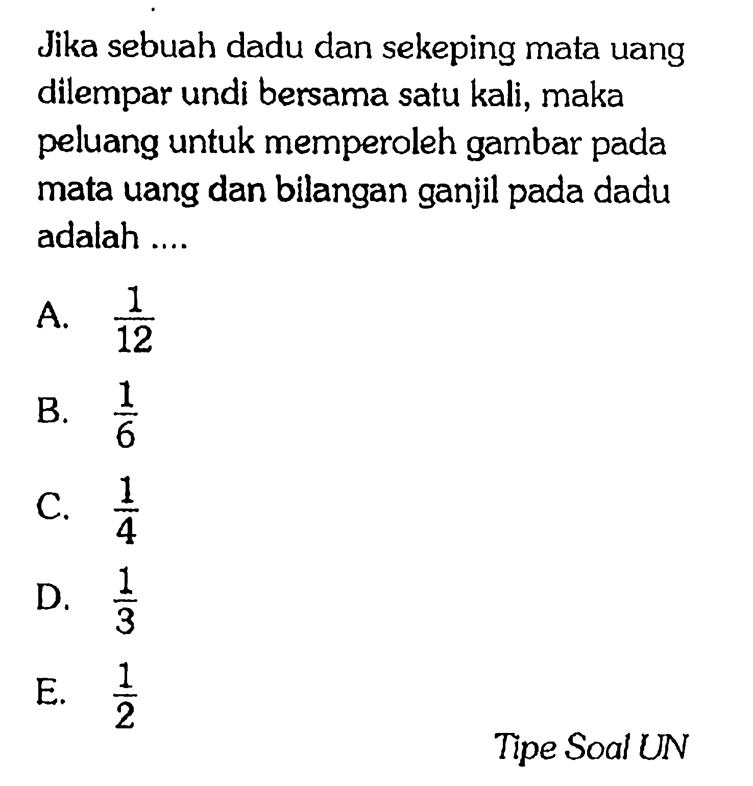 Jika sebuah dadu dan sekeping mata uang dilempar undi bersama satu kali, maka peluang untuk memperoleh gambar pada mata uang dan bilangan ganjil pada dadu adalah ....Tipe Soal UN