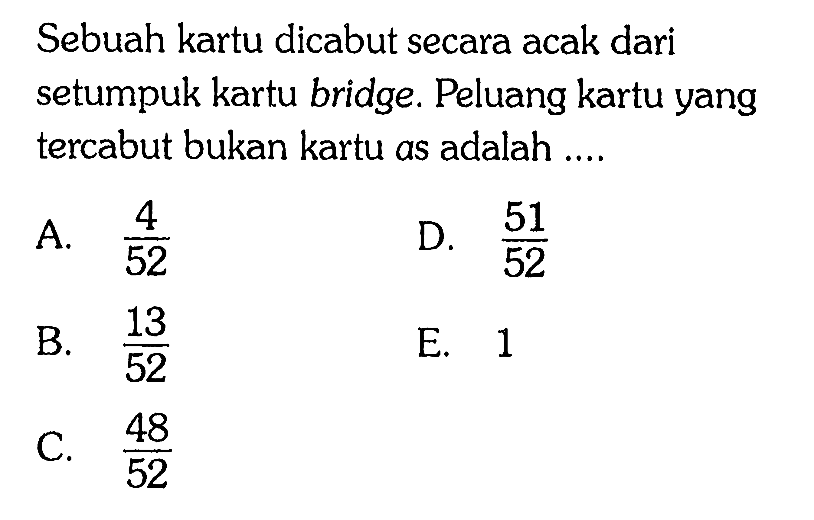 Sebuah kartu dicabut secara acak dari setumpuk kartu bridge. Peluang kartu yang tercabut bukan kartu as adalah ....