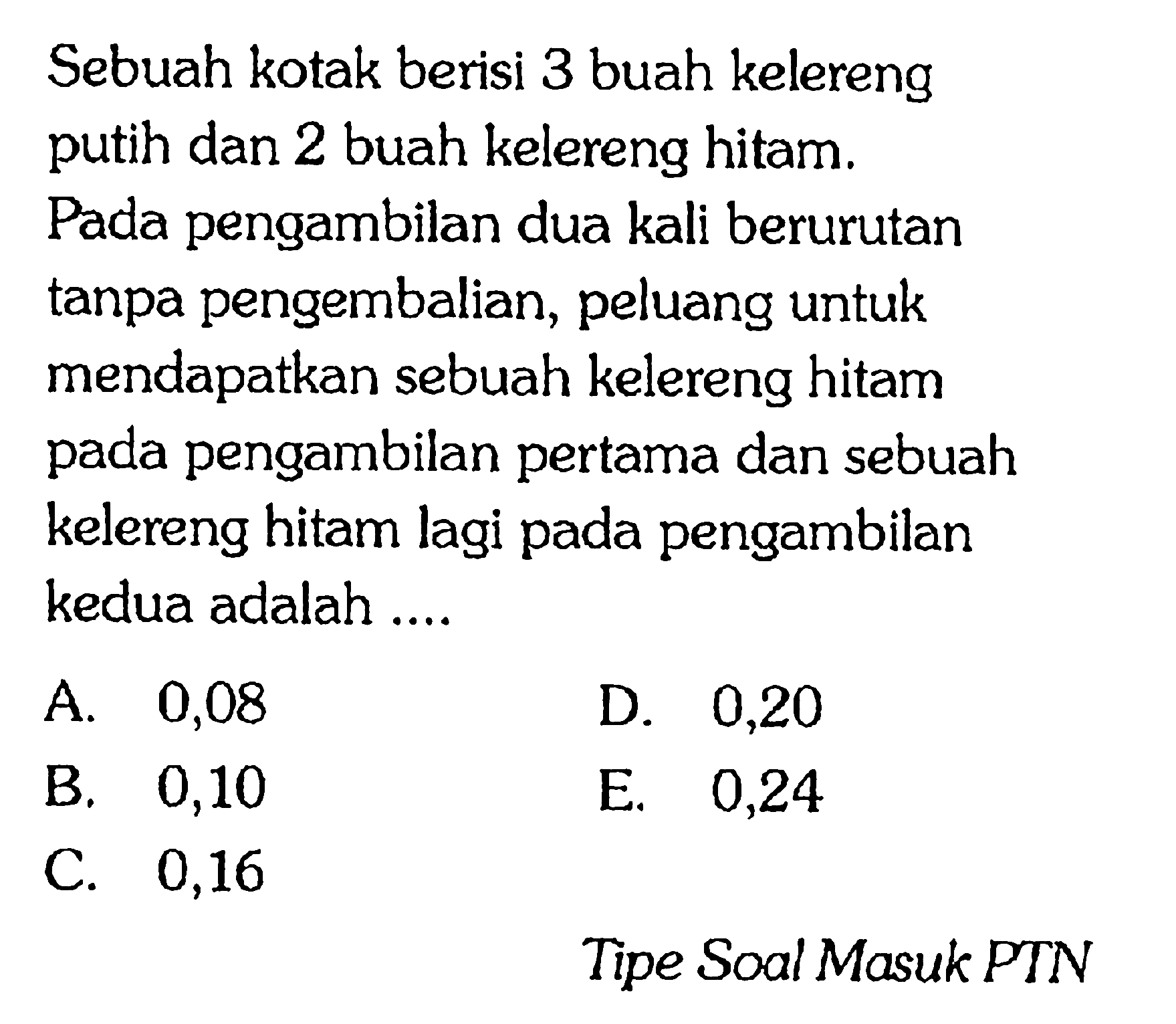 Sebuah kotak berisi 3 buah kelereng putih dan 2 buah kelereng hitam. Pada pengambilan dua kali berurutan tanpa pengembalian, peluang untuk mendapatkan sebuah kelereng hitam pada pengambilan pertama dan sebuah kelereng hitam lagi pada pengambilan kedua adalah ....