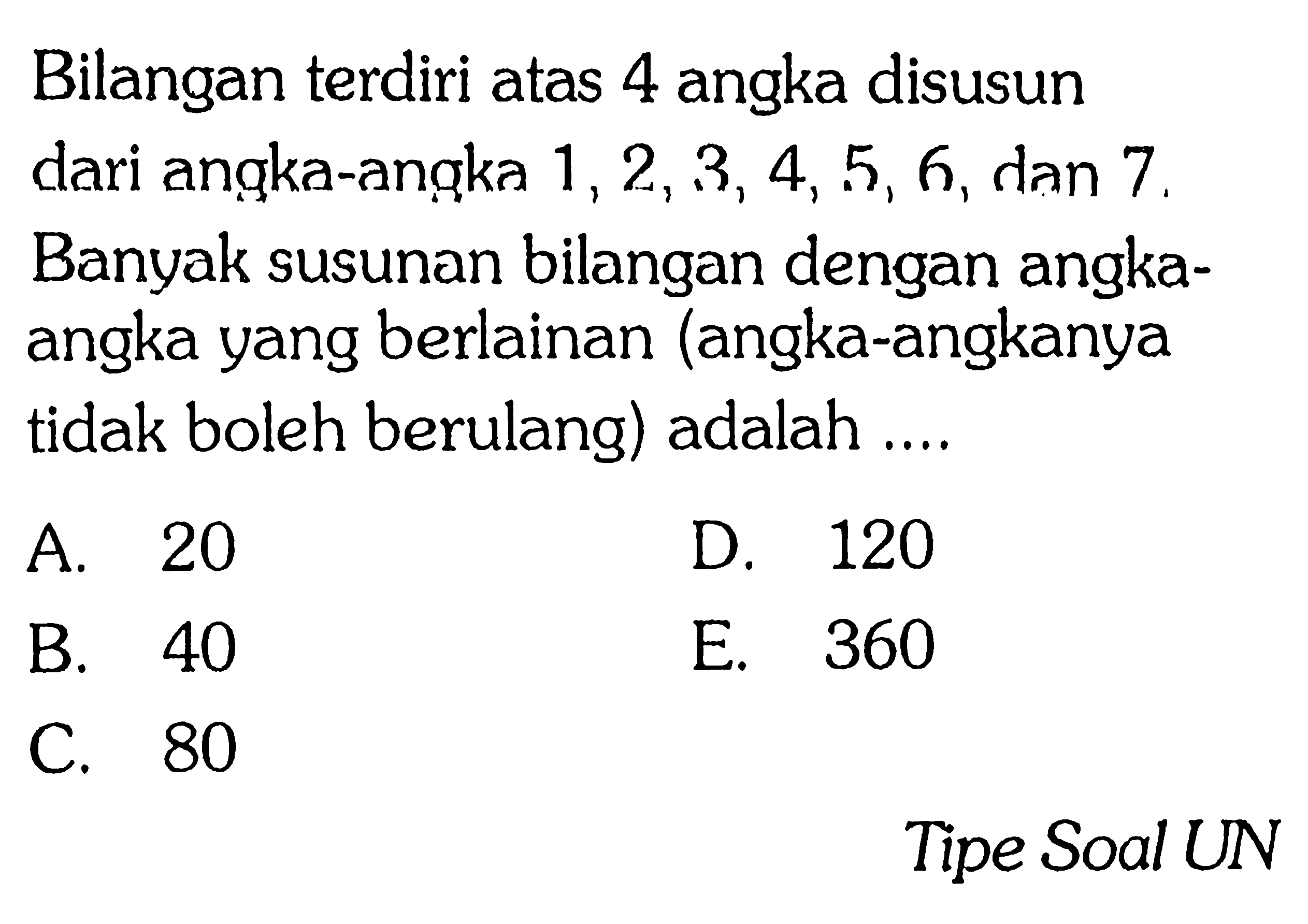 Bilangan terdiri atas 4 angka disusun dari angka-angka  1,2,3,4,5,6 , dan 7 . Banyak susunan bilangan dengan angka-angka yang berlainan (angka-angkanya tidak boleh berulang) adalah ....Tipe Soal UN