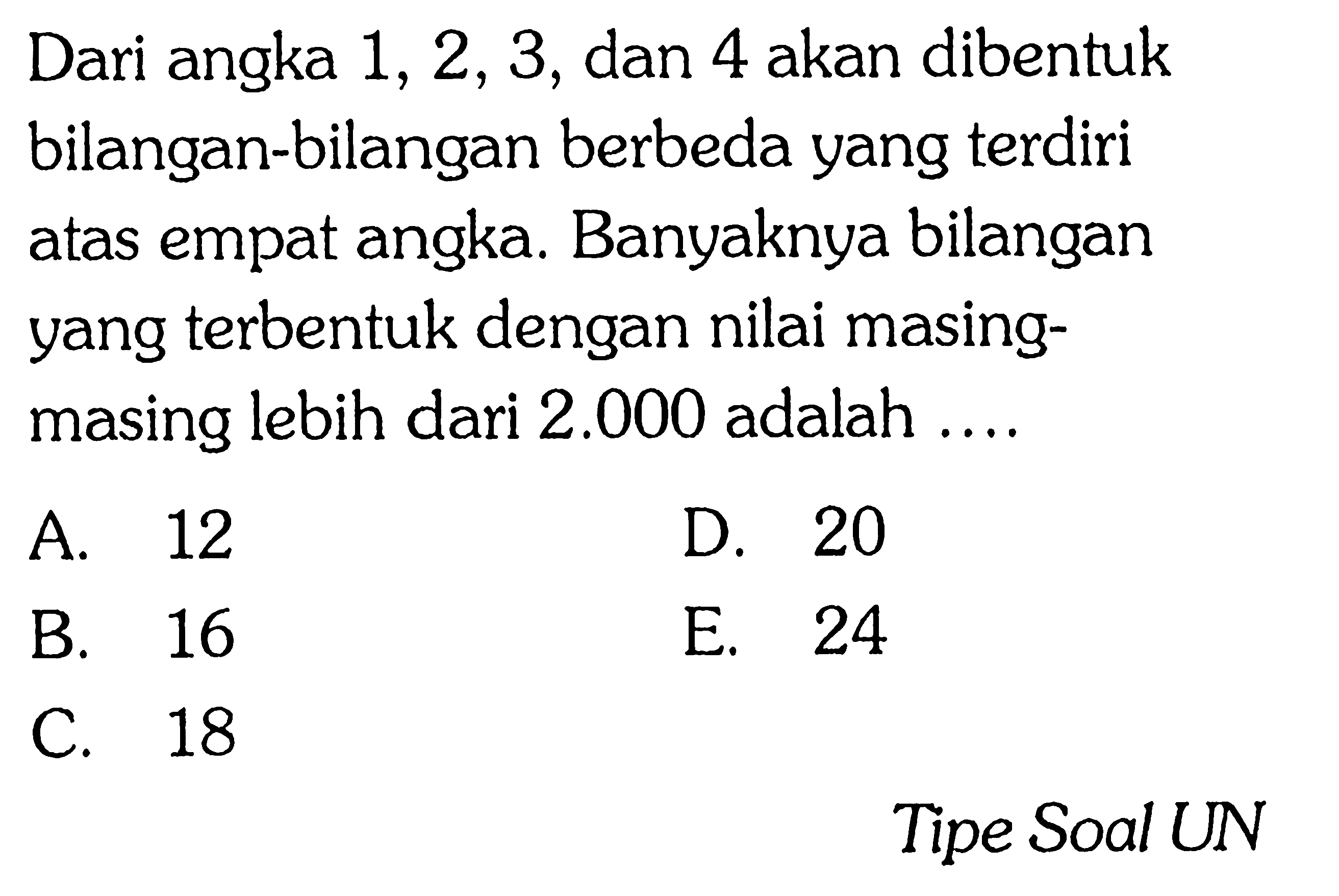 Dari angka 1, 2, 3, dan 4 akan dibentuk bilangan-bilangan berbeda yang terdiri atas empat angka. Banyaknya bilangan yang terbentuk dengan nilai masing-masing lebih dari 2.000 adalah ....Tipe Soal UN