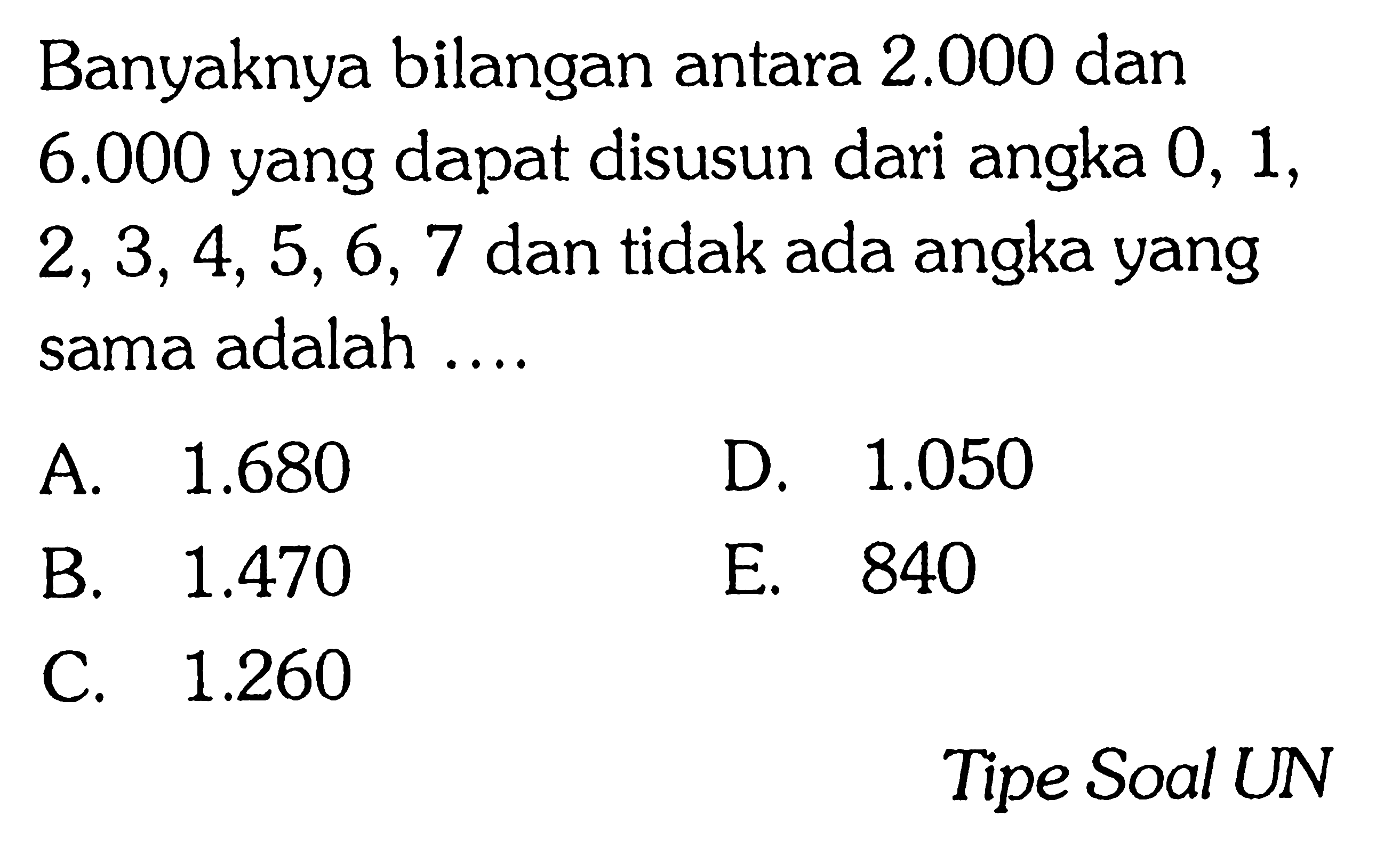 Banyaknya bilangan antara  2.000  dan  6.000  yang dapat disusun dari angka 0,1 ,  2,3,4,5,6,7  dan tidak ada angka yang sama adalah ....Tipe Soal UN