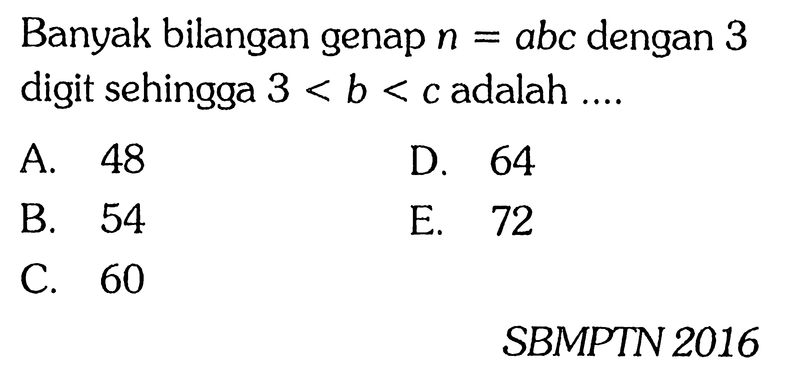 Banyak bilangan genap n=abc dengan 3 digit sehingga 3<b<c adalah ....A. 48 B. 54 C. 60 D. 64 E. 72