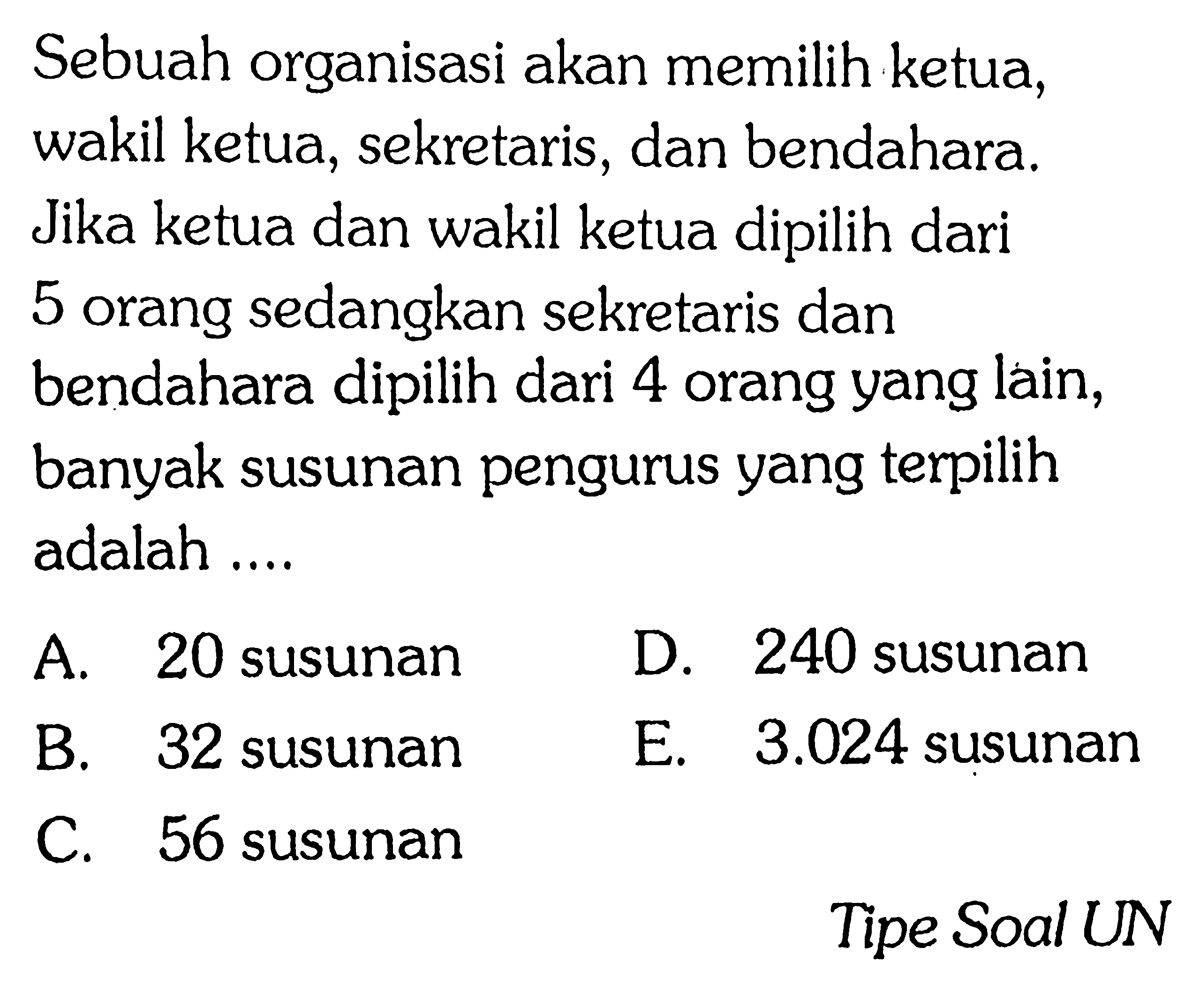 Sebuah organisasi akan memilih ketua, wakil ketua, sekretaris, dan bendahara. Jika ketua dan wakil ketua dipilih dari 5 orang sedangkan sekretaris dan bendahara dipilih dari 4 orang yang lain, banyak susunan pengurus yang terpilih adalah ....Tipe Soal UN