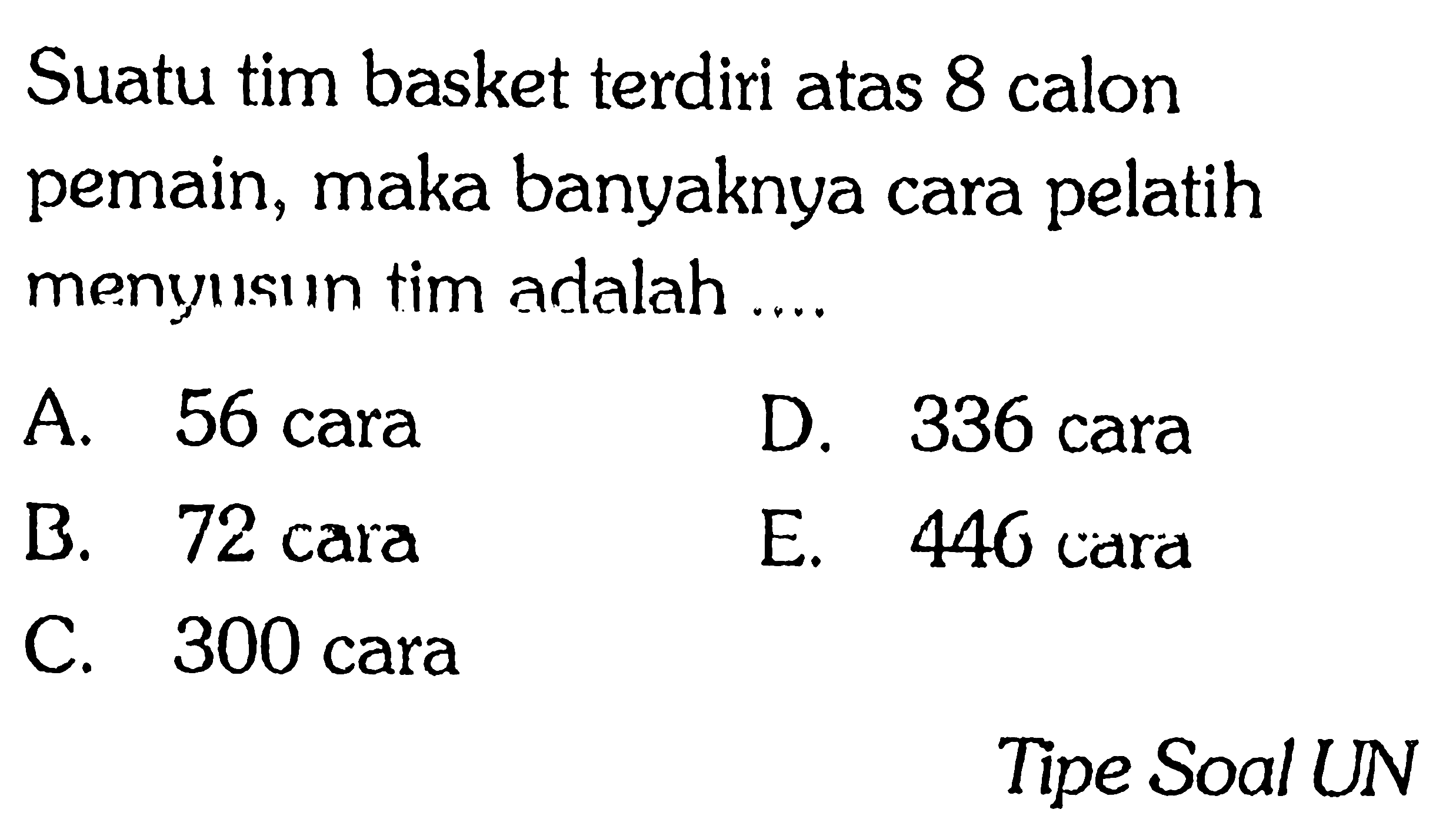 Suatu tim basket terdiri atas 8 calon pemain, maka banyaknya cara pelatih menyusun tim adalah .... Tipe Soal UN