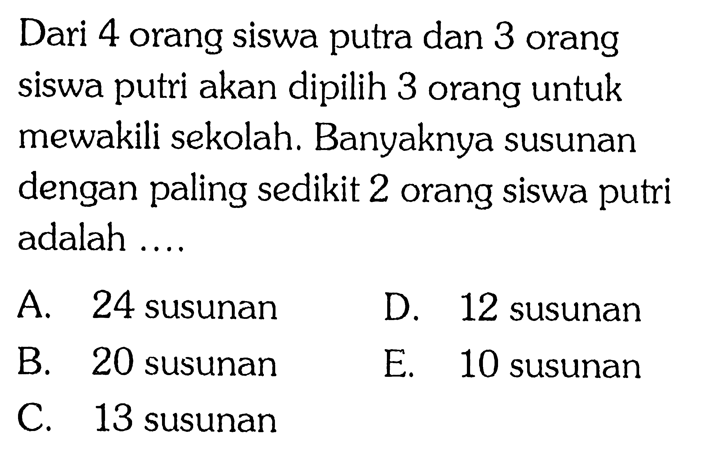 Dari 4 orang siswa putra dan 3 orang siswa putri akan dipilih 3 orang untuk mewakili sekolah. Banyaknya susunan dengan paling sedikit 2 orang siswa putri adalah ....