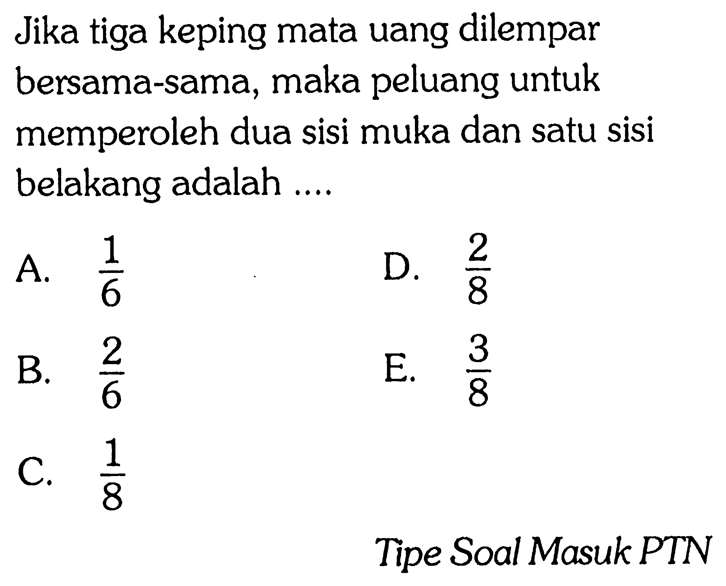 Jika tiga keping mata uang dilempar bersama-sama, maka peluang untuk memperoleh dua sisi muka dan satu sisi belakang adalah .... Tipe Soal Masuk PTN 
