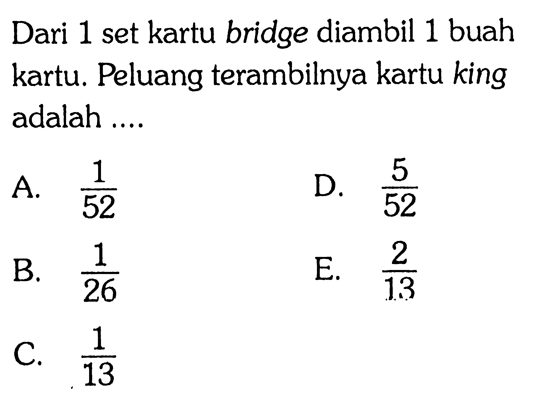 Dari 1 set kartu bridge diambil 1 buah kartu. Peluang terambilnya kartu king adalah ....A.  1/52 D.  5/52 B.  1/26 E.  2/13 C.  1/13 