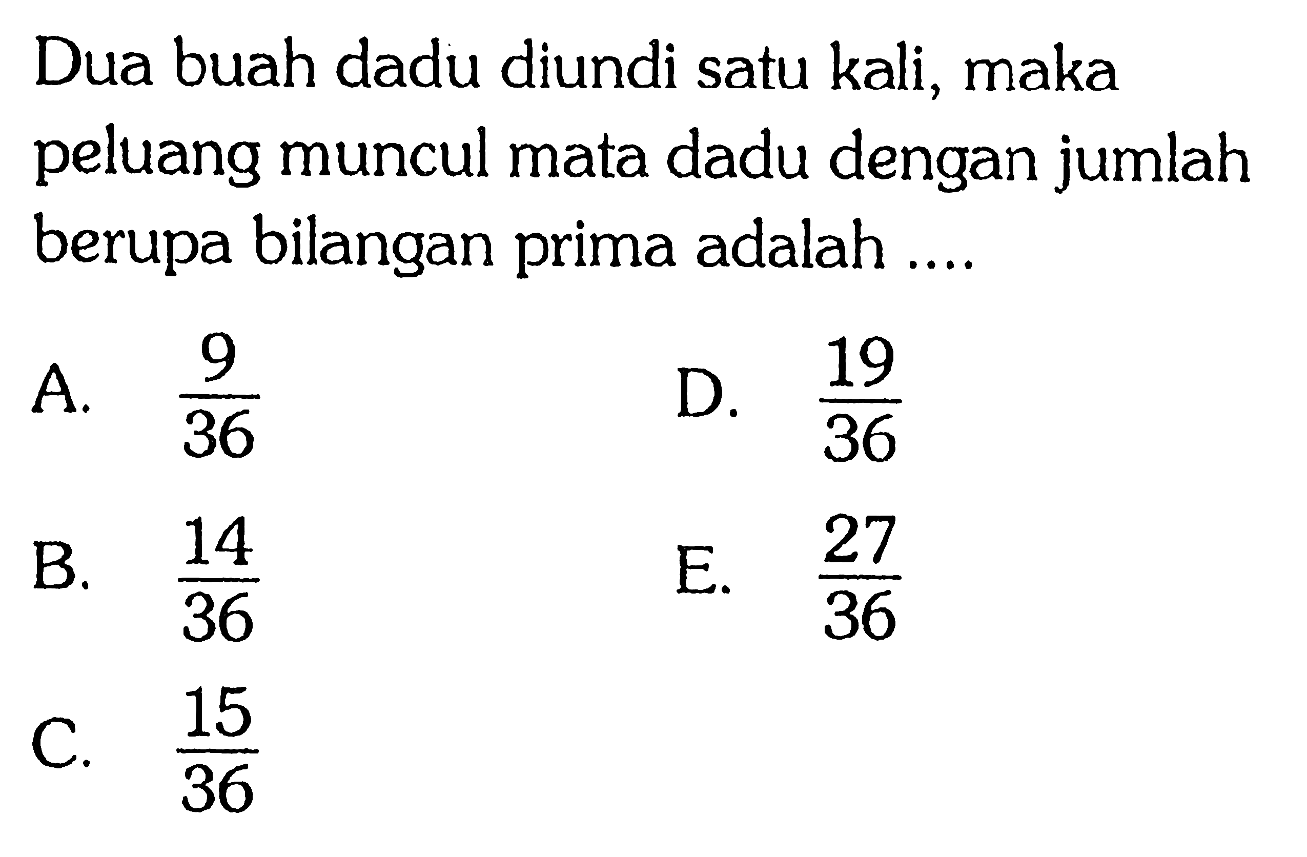 Dua buah dadu diundi satu kali, maka peluang muncul mata dadu dengan jumlah berupa bilangan prima adalah ....