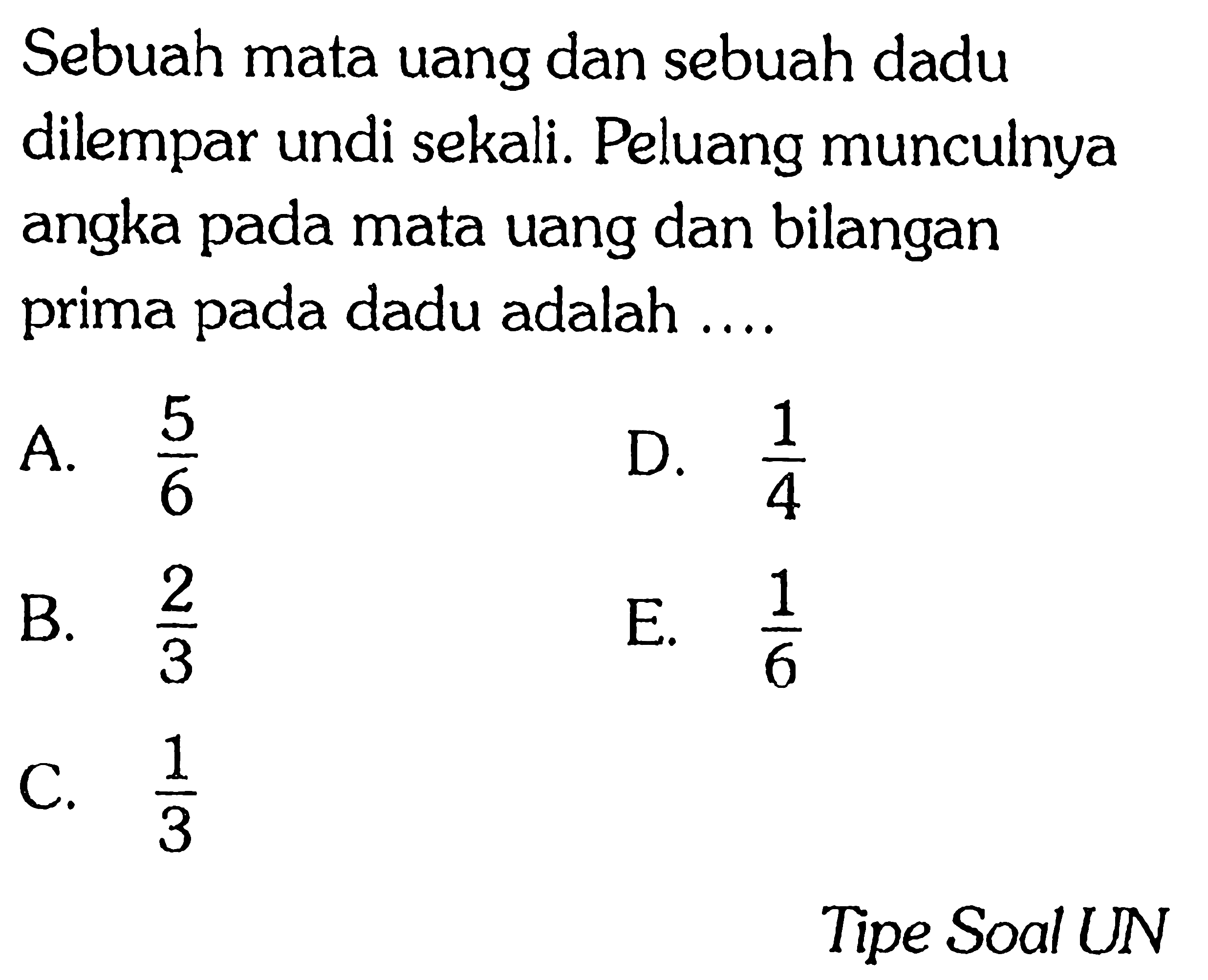 Sebuah mata uang dan sebuah dadu dilempar undi sekali. Peluang munculnya angka pada mata uang dan bilangan prima pada dadu adalah ....Tipe Soal UN