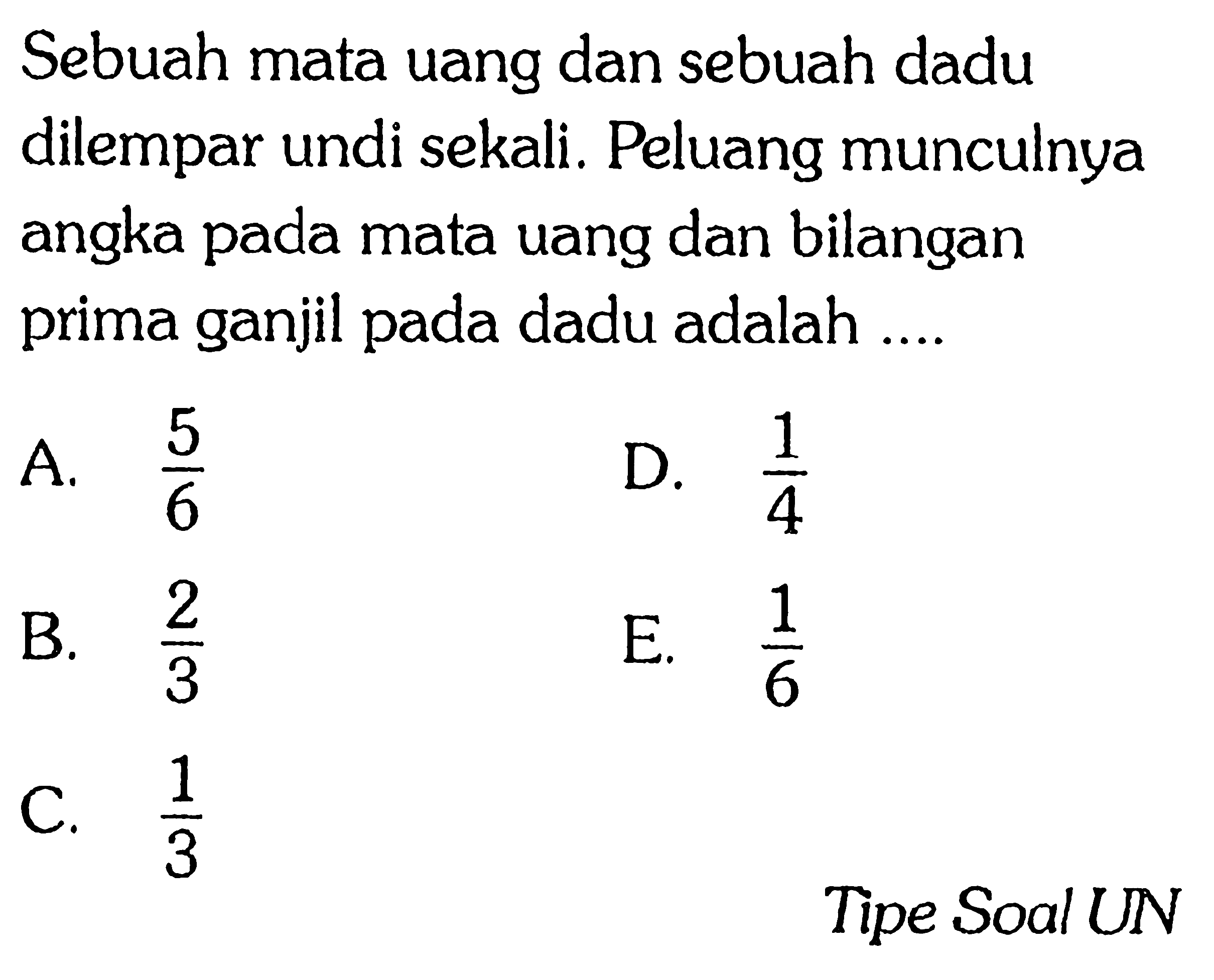 Sebuah mata uang dan sebuah dadu dilempar undi sekali. Peluang munculnya angka pada mata uang dan bilangan prima ganjil pada dadu adalah ....Tipe Soal UN